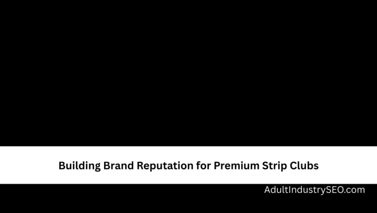 Building Brand Reputation for Premium Strip Clubs