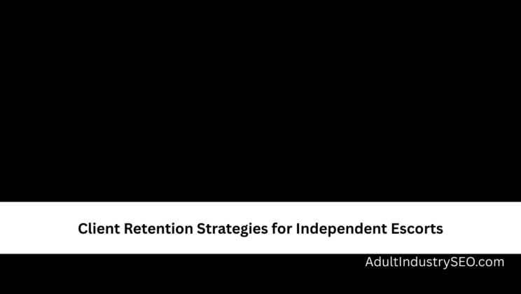 Client Retention Strategies for Independent Escorts
