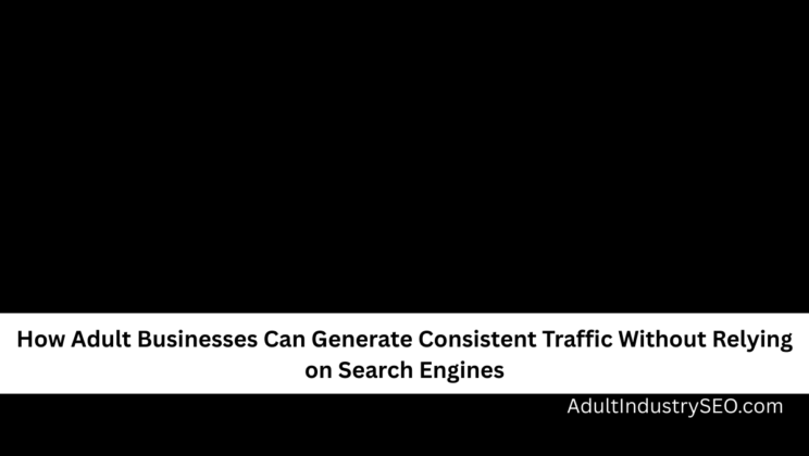 How Adult Businesses Can Generate Consistent Traffic Without Relying on Search Engines