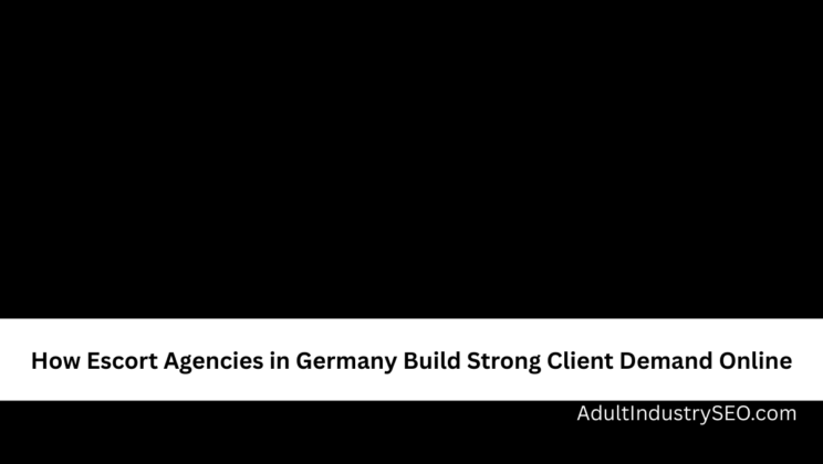 How Escort Agencies in Germany Build Strong Client Demand Online