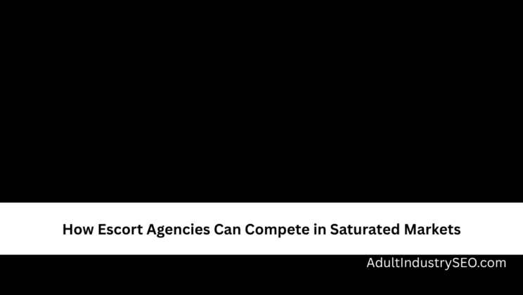 How Escort Agencies Can Compete in Saturated Markets