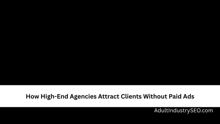 How High-End Agencies Attract Clients Without Paid Ads