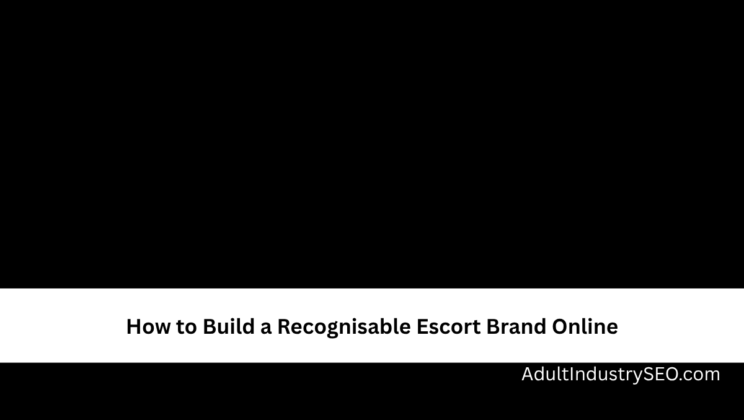How to Build a Recognisable Escort Brand Online
