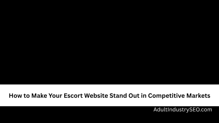How to Make Your Escort Website Stand Out in Competitive Markets