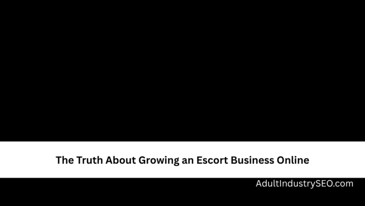 The Truth About Growing an Escort Business Online