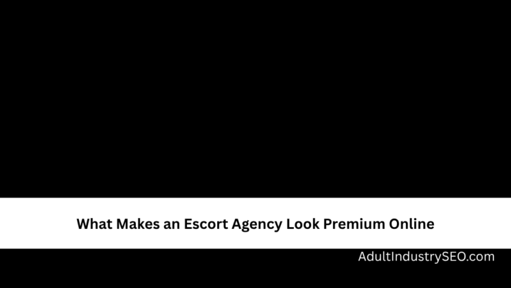 What Makes an Escort Agency Look Premium Online
